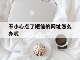 不小心点了短信的网址怎么办呢