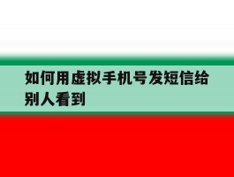 如何用虚拟手机号发短信给别人看到