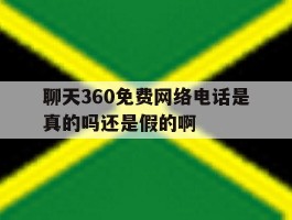 聊天360免费网络电话是真的吗还是假的啊