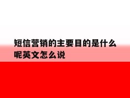 短信营销的主要目的是什么呢英文怎么说