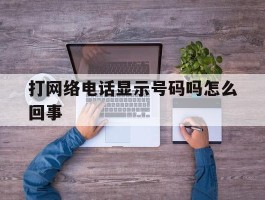 打网络电话显示号码吗怎么回事