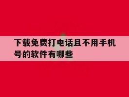 下载免费打电话且不用手机号的软件有哪些