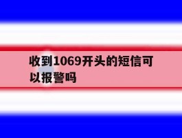 收到1069开头的短信可以报警吗