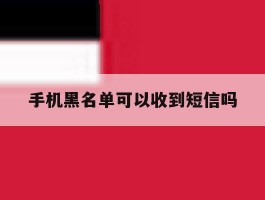 手机黑名单可以收到短信吗