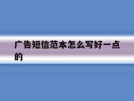 广告短信范本怎么写好一点的