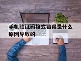 手机验证码格式错误是什么原因导致的