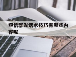 短信群发话术技巧有哪些内容呢