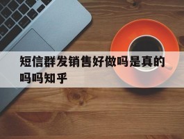 短信群发销售好做吗是真的吗吗知乎
