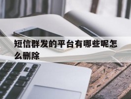 短信群发的平台有哪些呢怎么删除