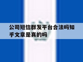 公司短信群发平台合法吗知乎文章是真的吗