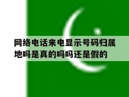 网络电话来电显示号码归属地吗是真的吗吗还是假的