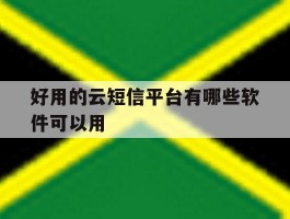 好用的云短信平台有哪些软件可以用