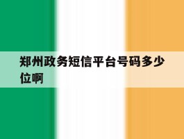 郑州政务短信平台号码多少位啊