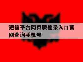 短信平台网页版登录入口官网查询手机号