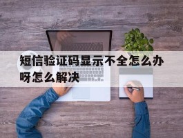 短信验证码显示不全怎么办呀怎么解决