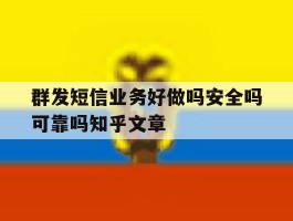 群发短信业务好做吗安全吗可靠吗知乎文章