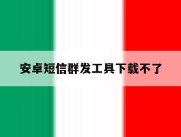 安卓短信群发工具下载不了