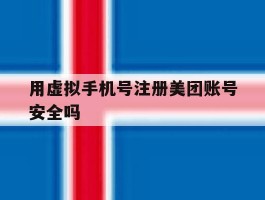 用虚拟手机号注册美团账号安全吗