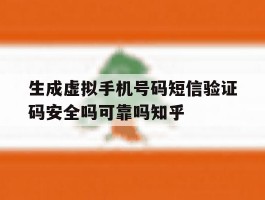 生成虚拟手机号码短信验证码安全吗可靠吗知乎