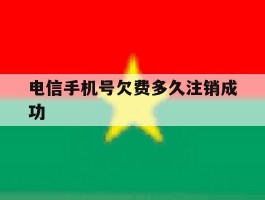 电信手机号欠费多久注销成功