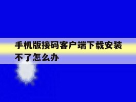 手机版接码客户端下载安装不了怎么办