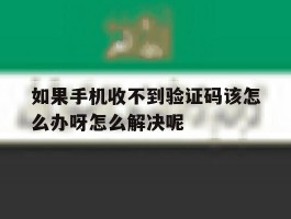 如果手机收不到验证码该怎么办呀怎么解决呢