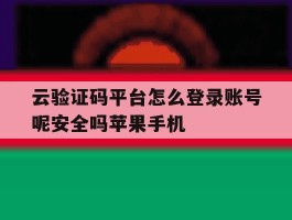 云验证码平台怎么登录账号呢安全吗苹果手机
