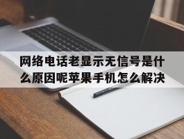 网络电话老显示无信号是什么原因呢苹果手机怎么解决