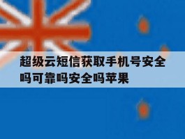 超级云短信获取手机号安全吗可靠吗安全吗苹果