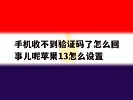 手机收不到验证码了怎么回事儿呢苹果13怎么设置