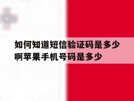 如何知道短信验证码是多少啊苹果手机号码是多少