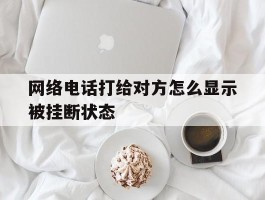 网络电话打给对方怎么显示被挂断状态