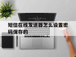 短信在线发送器怎么设置密码保存的