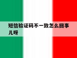 短信验证码不一致怎么回事儿呀