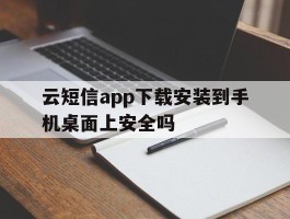 云短信app下载安装到手机桌面上安全吗