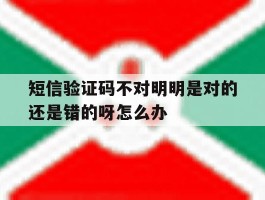 短信验证码不对明明是对的还是错的呀怎么办