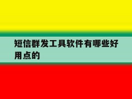 短信群发工具软件有哪些好用点的