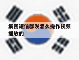 集团短信群发怎么操作视频播放的