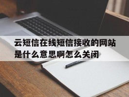 云短信在线短信接收的网站是什么意思啊怎么关闭的简单介绍