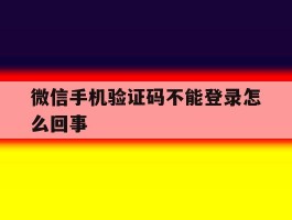 微信手机验证码不能登录怎么回事