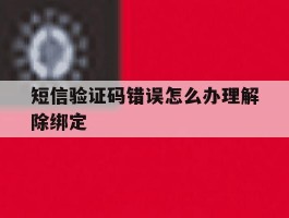 短信验证码错误怎么办理解除绑定