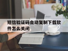 短信验证码自动复制下载软件怎么关闭