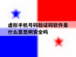 虚拟手机号码验证码软件是什么意思啊安全吗