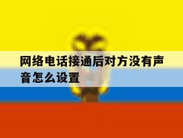 网络电话接通后对方没有声音怎么设置