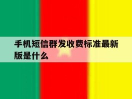 手机短信群发收费标准最新版是什么