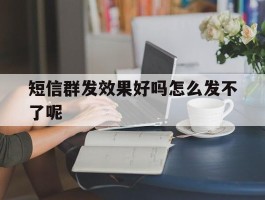 短信群发效果好吗怎么发不了呢