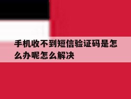 手机收不到短信验证码是怎么办呢怎么解决