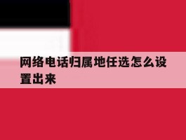 网络电话归属地任选怎么设置出来