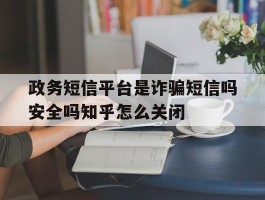 政务短信平台是诈骗短信吗安全吗知乎怎么关闭