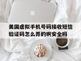 美国虚拟手机号码接收短信验证码怎么弄的啊安全吗